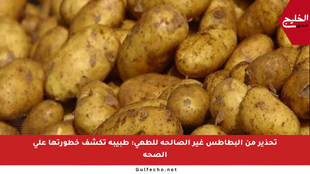 تحذير من البطاطس غير الصالحة للطهي: طبيبة تكشف خطورتها على الصحة